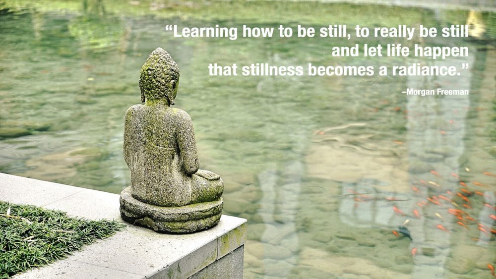 “Learning-how-to-be-still,-to-really-be-still-and-let-life-happen-–-that-stillness-becomes-a-radiance.”-—-Morgan-Freeman